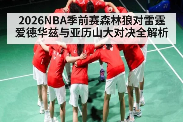 2026NBA季前赛森林狼对雷霆 爱德华兹与亚历山大对决全解析
