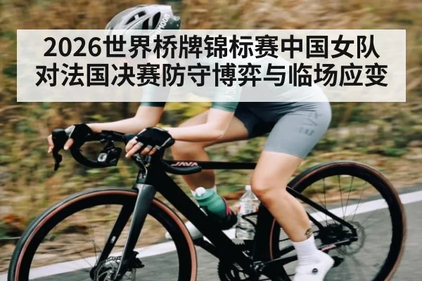 2026世界桥牌锦标赛中国女队对法国决赛防守博弈与临场应变