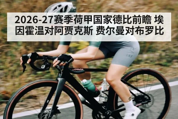 2026-27赛季荷甲国家德比前瞻 埃因霍温对阿贾克斯 费尔曼对布罗比