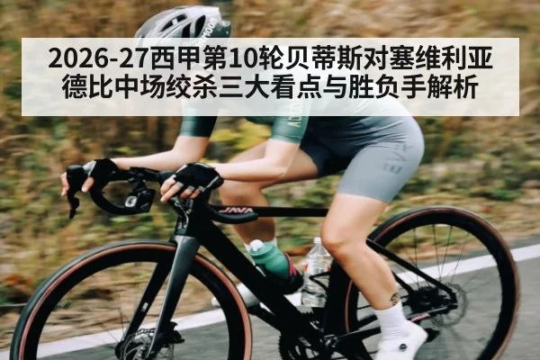 2026-27西甲第10轮贝蒂斯对塞维利亚德比中场绞杀三大看点与胜负手解析